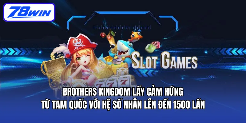 Brothers Kingdom lấy cảm hứng từ Tam Quốc với hệ số nhân lên đến 1500 lần