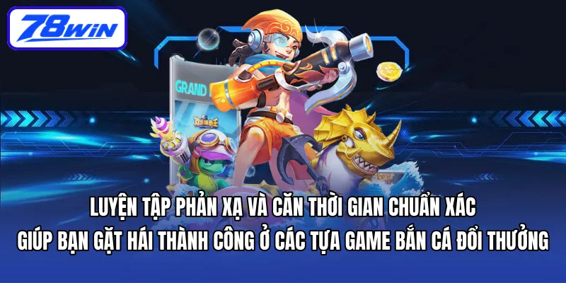 Luyện tập phản xạ và căn thời gian chuẩn xác giúp bạn gặt hái thành công ở các tựa game bắn cá đổi thưởng