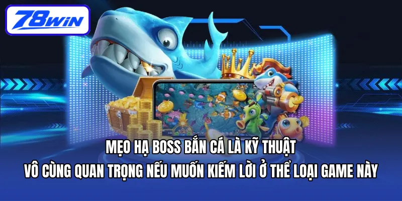 Mẹo hạ boss bắn cá là kỹ thuật vô cùng quan trọng nếu muốn kiếm lời ở thể loại game này