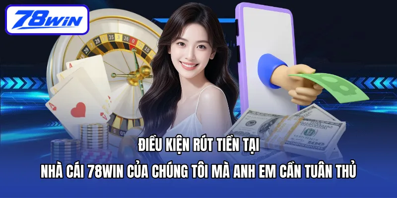 Điều kiện rút tiền tại nhà cái 78WIN của chúng tôi mà anh em cần tuân thủ