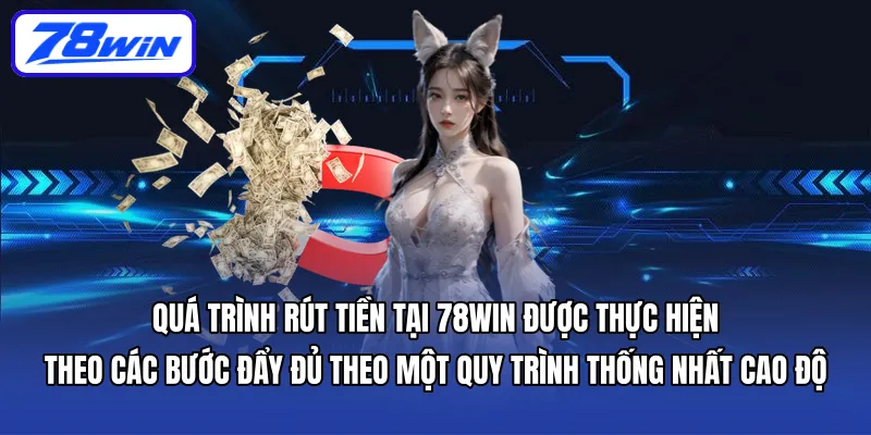 Quá trình Rút tiền tại 78WIN được thực hiện theo các bước đẩy đủ theo một quy trình thống nhất cao độ