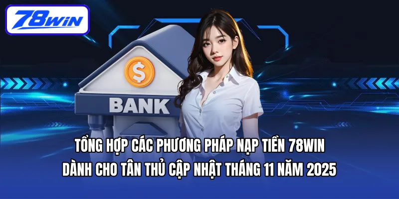 Tổng hợp các phương pháp Nạp tiền 78WIN dành cho tân thủ cập nhật Tháng 11 năm 2025